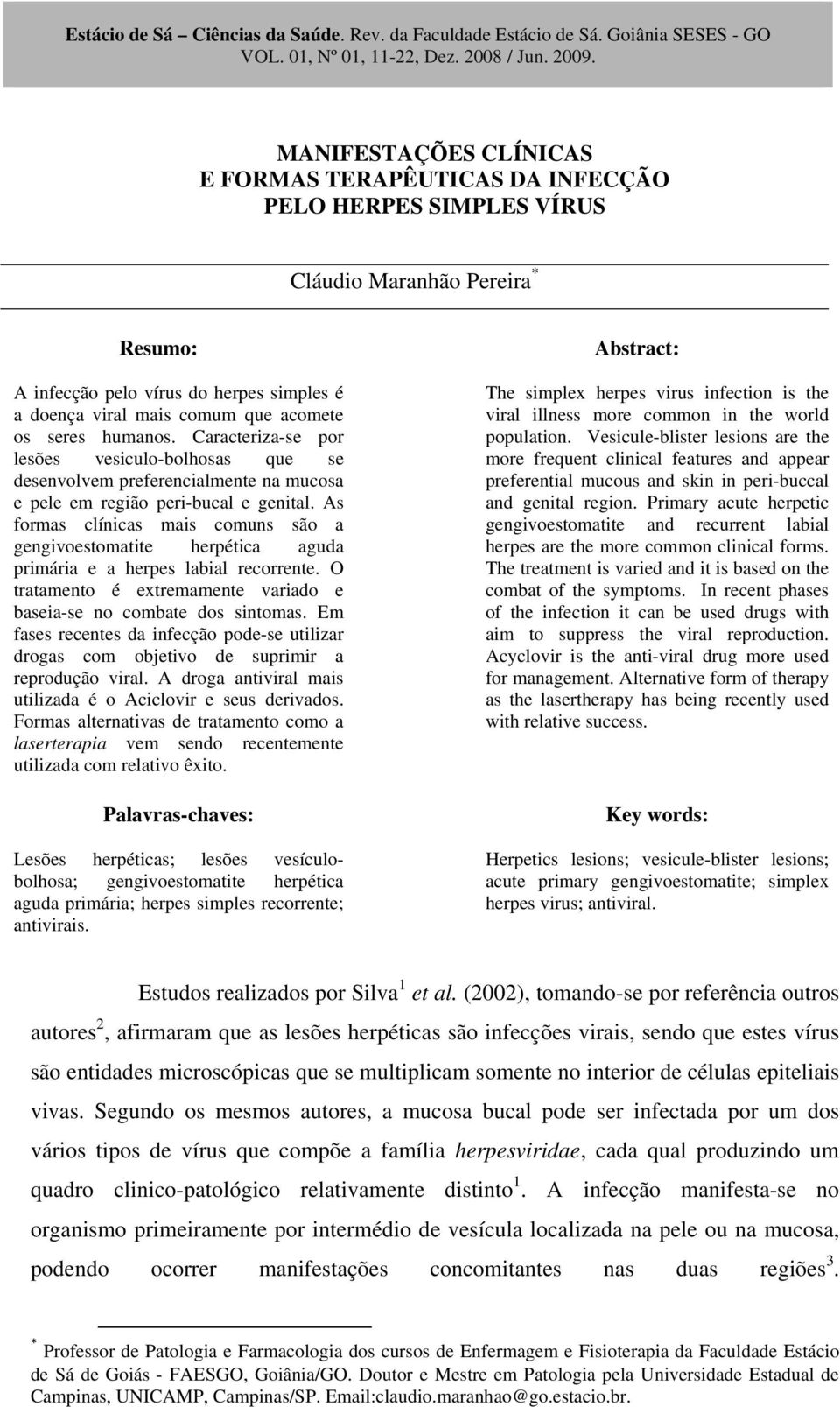 os seres humanos. Caracteriza-se por lesões vesiculo-bolhosas que se desenvolvem preferencialmente na mucosa e pele em região peri-bucal e genital.