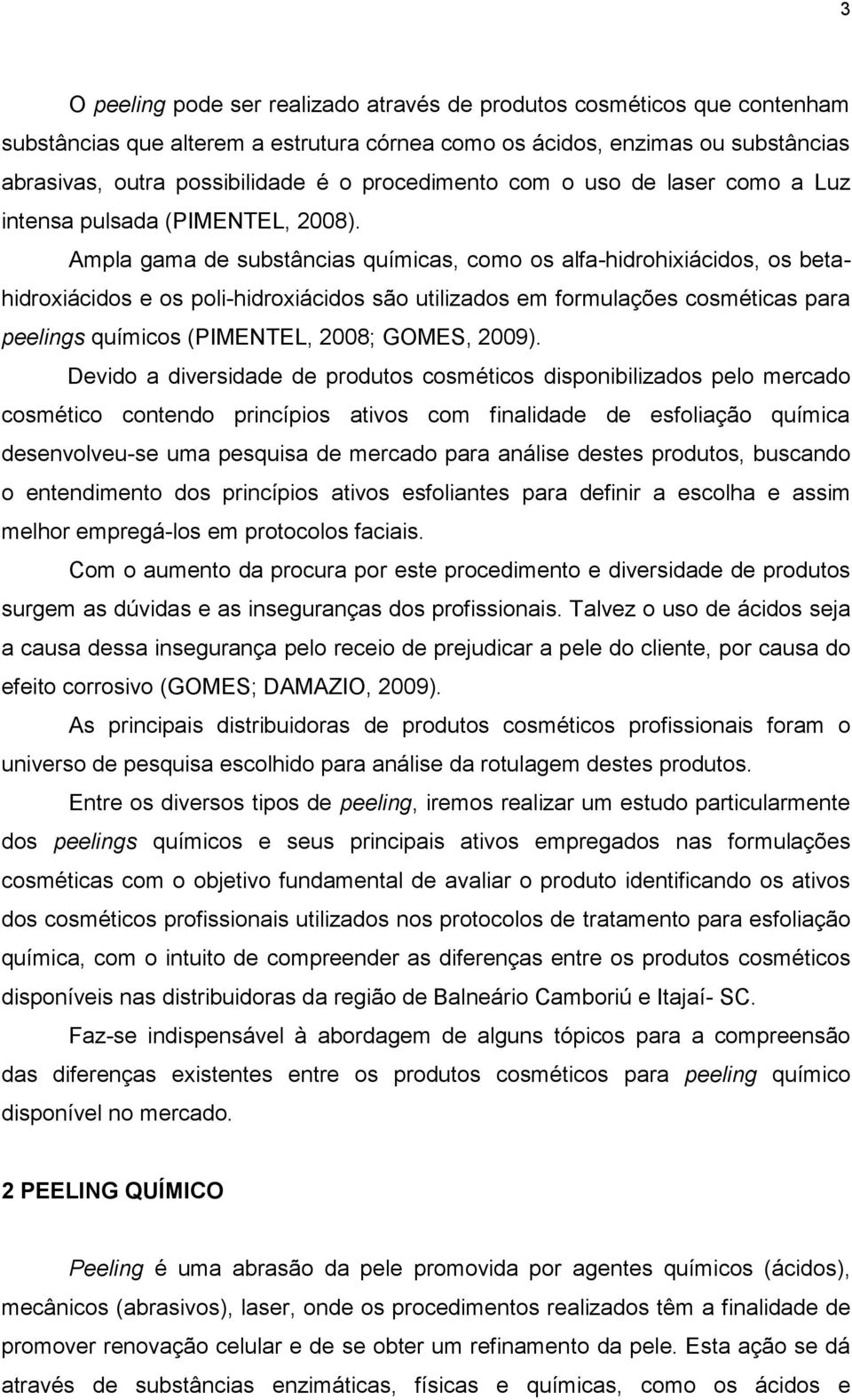 Ampla gama de substâncias químicas, como os alfa-hidrohixiácidos, os betahidroxiácidos e os poli-hidroxiácidos são utilizados em formulações cosméticas para peelings químicos (PIMENTEL, 2008; GOMES,