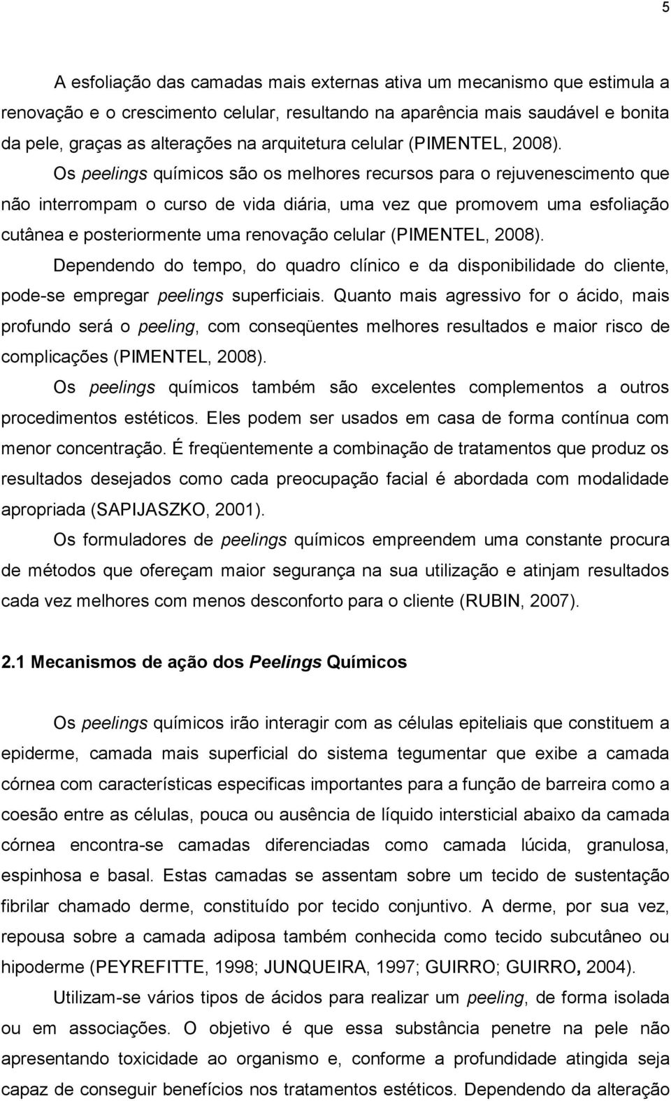 Os peelings químicos são os melhores recursos para o rejuvenescimento que não interrompam o curso de vida diária, uma vez que promovem uma esfoliação cutânea e posteriormente uma renovação celular