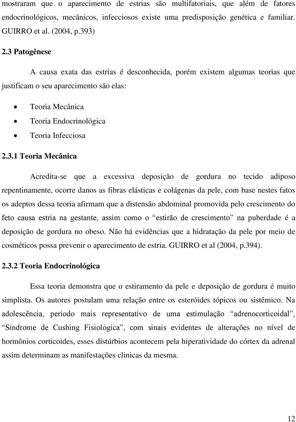 Mecânica Acredita-se que a excessiva deposição de gordura no tecido adiposo repentinamente, ocorre danos as fibras elásticas e colágenas da pele, com base nestes fatos os adeptos dessa teoria afirmam