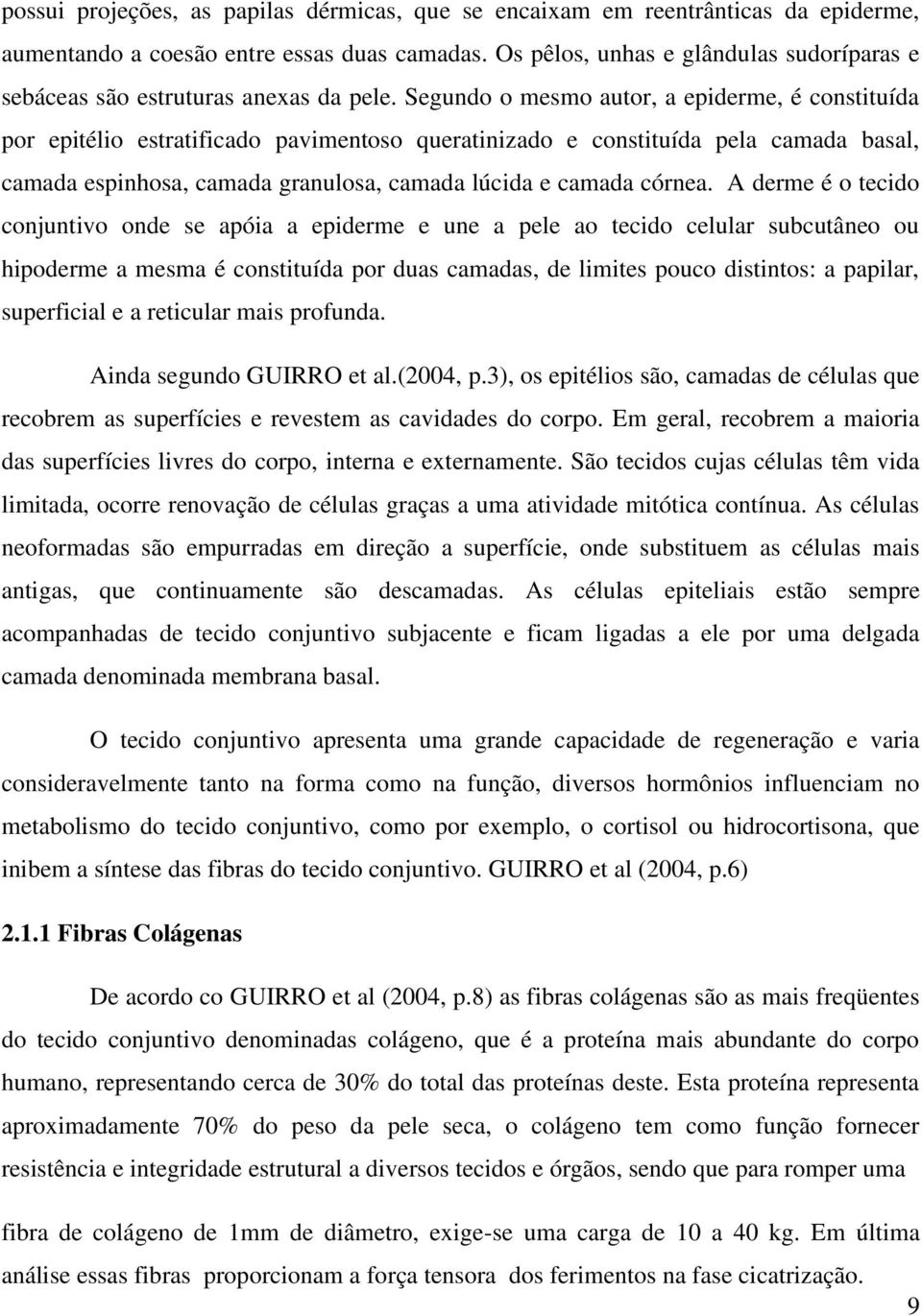 Segundo o mesmo autor, a epiderme, é constituída por epitélio estratificado pavimentoso queratinizado e constituída pela camada basal, camada espinhosa, camada granulosa, camada lúcida e camada