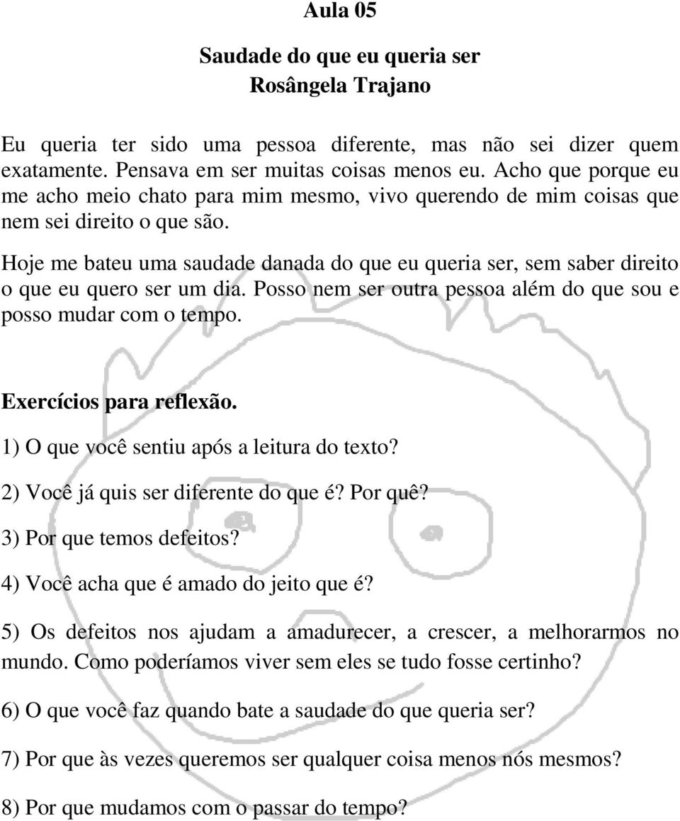 Hoje me bateu uma saudade danada do que eu queria ser, sem saber direito o que eu quero ser um dia. Posso nem ser outra pessoa além do que sou e posso mudar com o tempo.