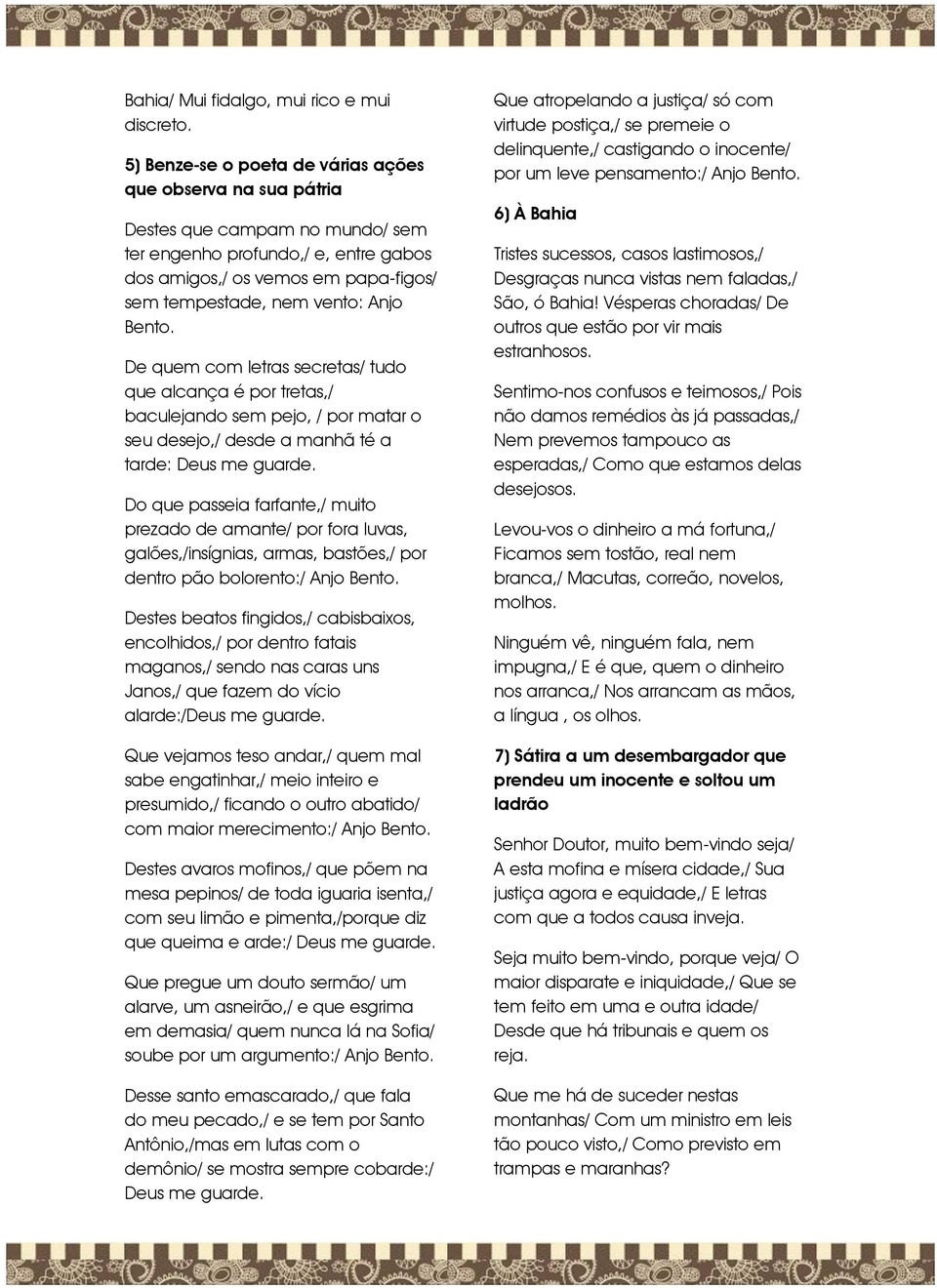 Anjo Bento. De quem com letras secretas/ tudo que alcança é por tretas,/ baculejando sem pejo, / por matar o seu desejo,/ desde a manhã té a tarde: Deus me guarde.