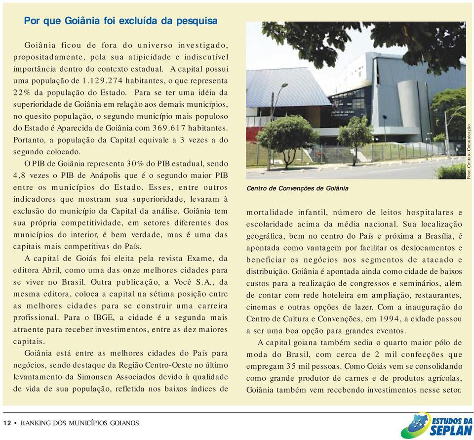 Para se ter uma idéia da superioridade de Goiânia em relação aos demais municípios, no quesito população, o segundo município mais populoso do Estado é Aparecida de Goiânia com 369.617 habitantes.