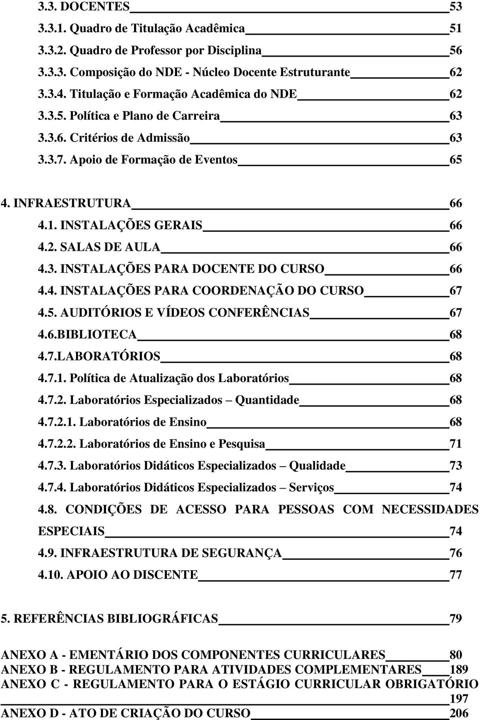 INSTALAÇÕES GERAIS 66 4.2. SALAS DE AULA 66 4.3. INSTALAÇÕES PARA DOCENTE DO CURSO 66 4.4. INSTALAÇÕES PARA COORDENAÇÃO DO CURSO 67 4.5. AUDITÓRIOS E VÍDEOS CONFERÊNCIAS 67 4.6.BIBLIOTECA 68 4.7.LABORATÓRIOS 68 4.