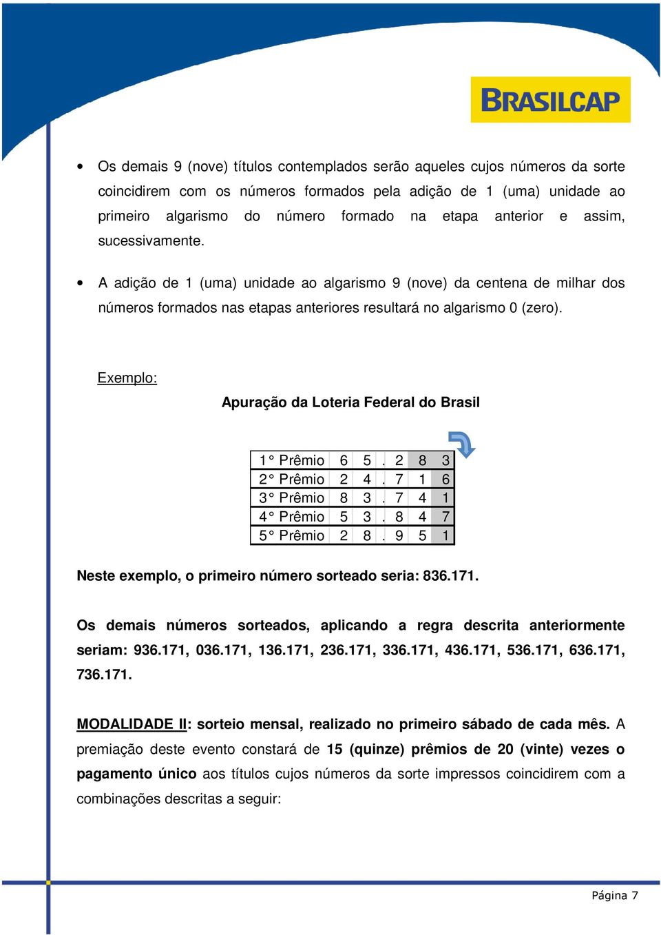 Exemplo: Apuração da Loteria Federal do Brasil 1 Prêmio 6 5. 2 8 3 2 Prêmio 2 4. 7 1 6 3 Prêmio 8 3. 7 4 1 4 Prêmio 5 3. 8 4 7 5 Prêmio 2 8. 9 5 1 Neste exemplo, o primeiro número sorteado seria: 836.