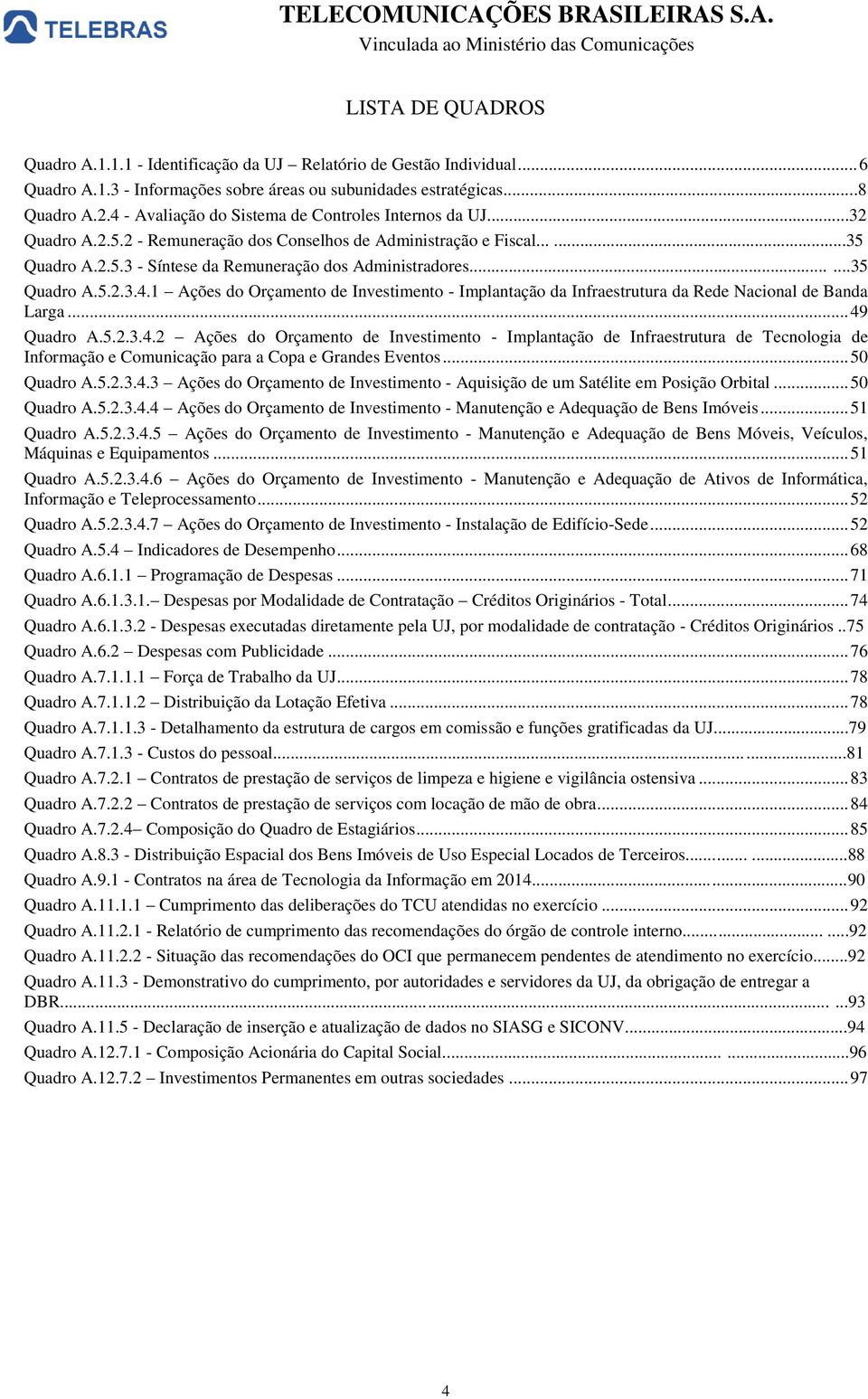 .....35 Quadro A.5.2.3.4.1 Ações do Orçamento de Investimento - Implantação da Infraestrutura da Rede Nacional de Banda Larga... 49 Quadro A.5.2.3.4.2 Ações do Orçamento de Investimento - Implantação de Infraestrutura de Tecnologia de Informação e Comunicação para a Copa e Grandes Eventos.