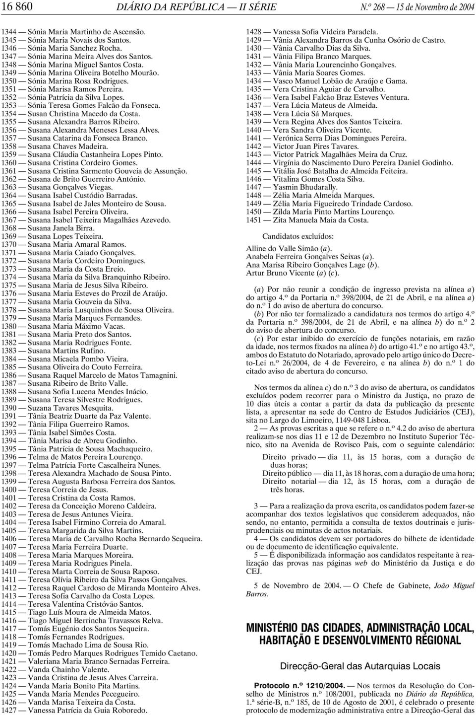 1352 Sónia Patrícia da Silva Lopes. 1353 Sónia Teresa Gomes Falcão da Fonseca. 1354 Susan Christina Macedo da Costa. 1355 Susana Alexandra Barros Ribeiro. 1356 Susana Alexandra Meneses Lessa Alves.