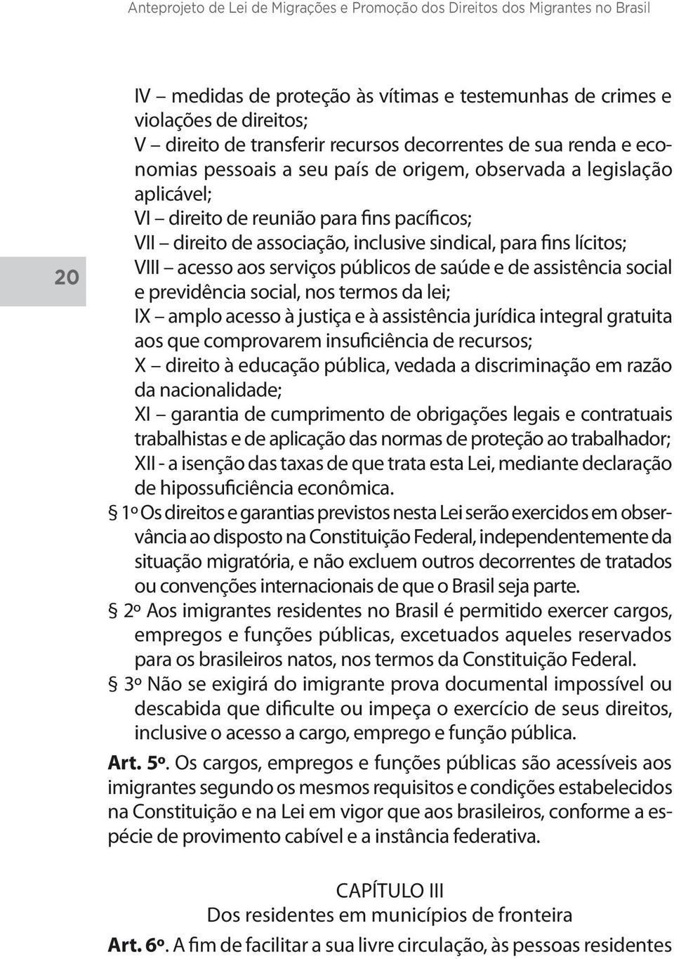 previdência social, nos termos da lei; IX amplo acesso à justiça e à assistência jurídica integral gratuita aos que comprovarem insuficiência de recursos; X direito à educação pública, vedada a