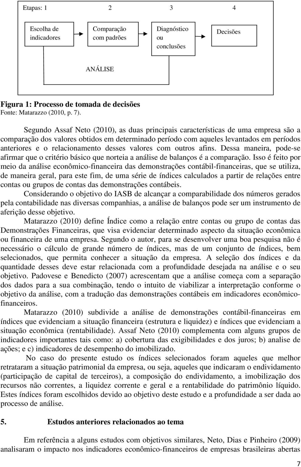 relacionamento desses valores com outros afins. Dessa maneira, pode-se afirmar que o critério básico que norteia a análise de balanços é a comparação.