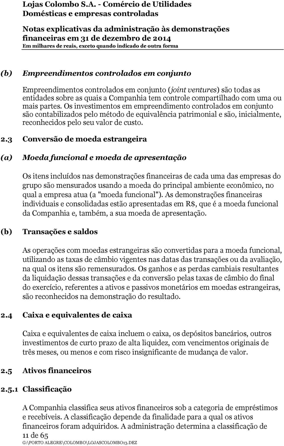 3 Conversão de moeda estrangeira (a) Moeda funcional e moeda de apresentação Os itens incluídos nas demonstrações financeiras de cada uma das empresas do grupo são mensurados usando a moeda do