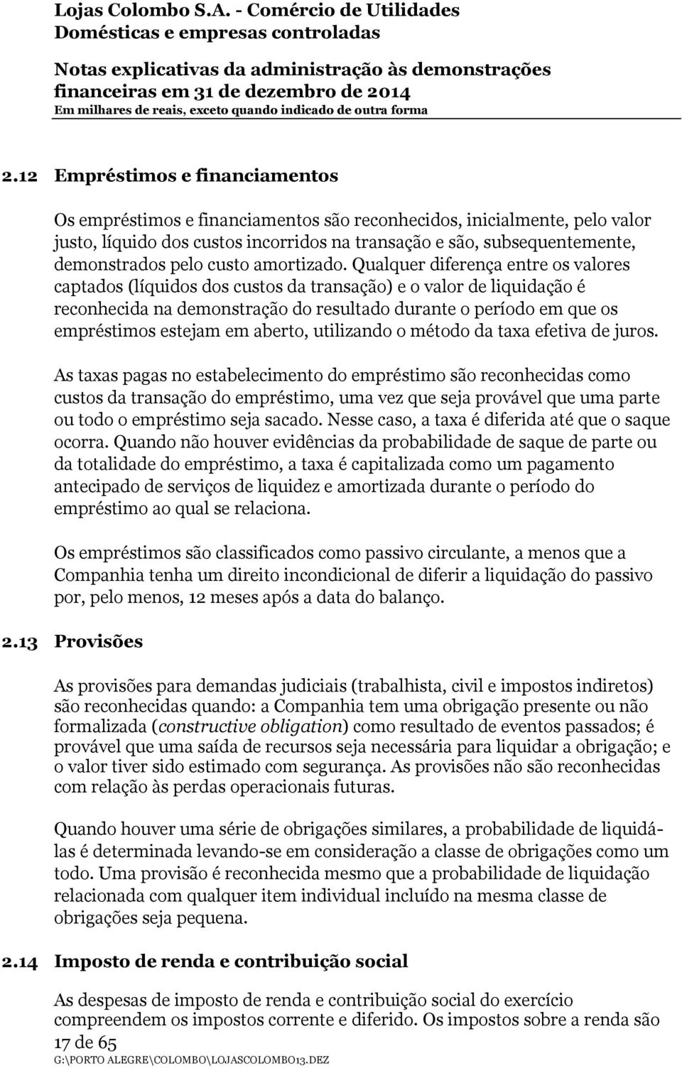 Qualquer diferença entre os valores captados (líquidos dos custos da transação) e o valor de liquidação é reconhecida na demonstração do resultado durante o período em que os empréstimos estejam em