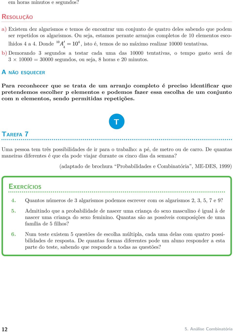 b) Demorando 3 segundos a testar cada uma das 10000 tentativas, o tempo gasto será de 3 10000 = 30000 segundos, ou seja, 8 horas e 20 minutos.