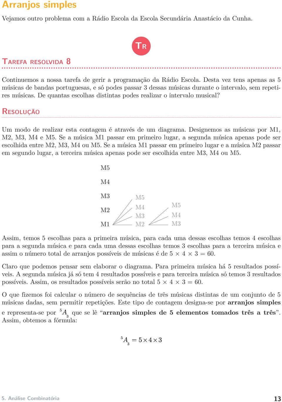 De quantas escolhas distintas podes realizar o intervalo musical? Resolução Um modo de realizar esta contagem é através de um diagrama. Designemos as músicas por M1, M2, M3, M4 e M5.