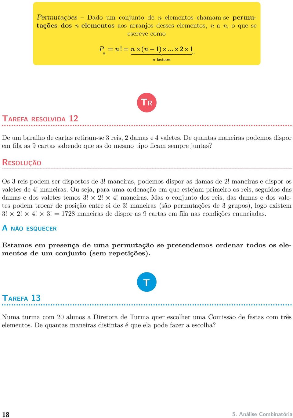 Resolução Os 3 reis podem ser dispostos de 3! maneiras, podemos dispor as damas de 2! maneiras e dispor os valetes de 4! maneiras. Ou seja, para uma ordenação em que estejam primeiro os reis, seguidos das damas e dos valetes temos 3!