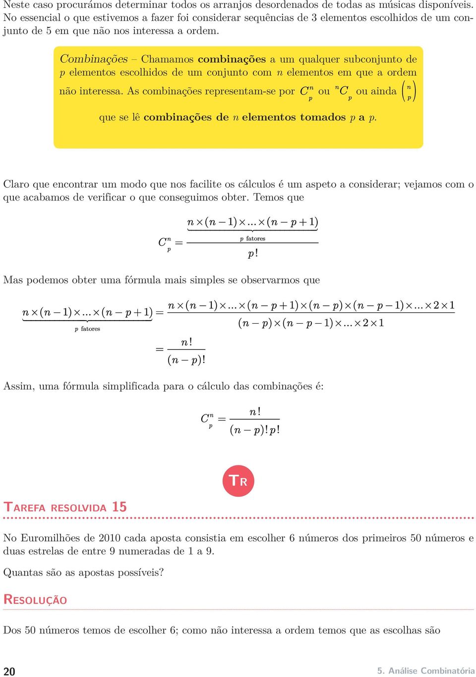 Combinações Chamamos combinações a um qualquer subconjunto de p elementos escolhidos de um conjunto com n elementos em que a ordem não interessa.