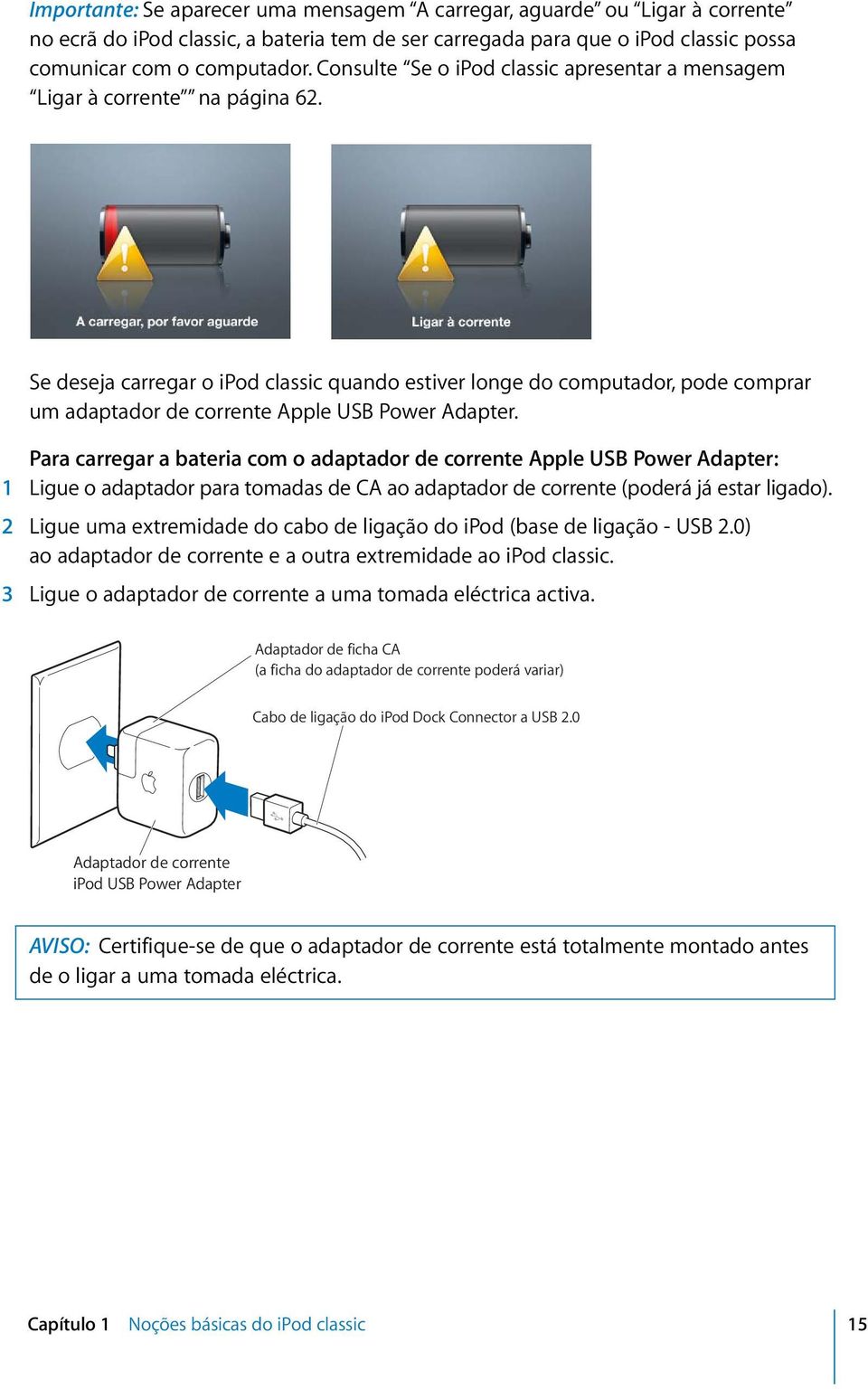 Se deseja carregar o ipod classic quando estiver longe do computador, pode comprar um adaptador de corrente Apple USB Power Adapter.