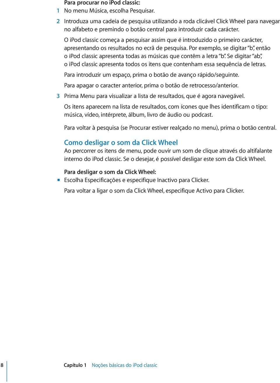 O ipod classic começa a pesquisar assim que é introduzido o primeiro carácter, apresentando os resultados no ecrã de pesquisa.