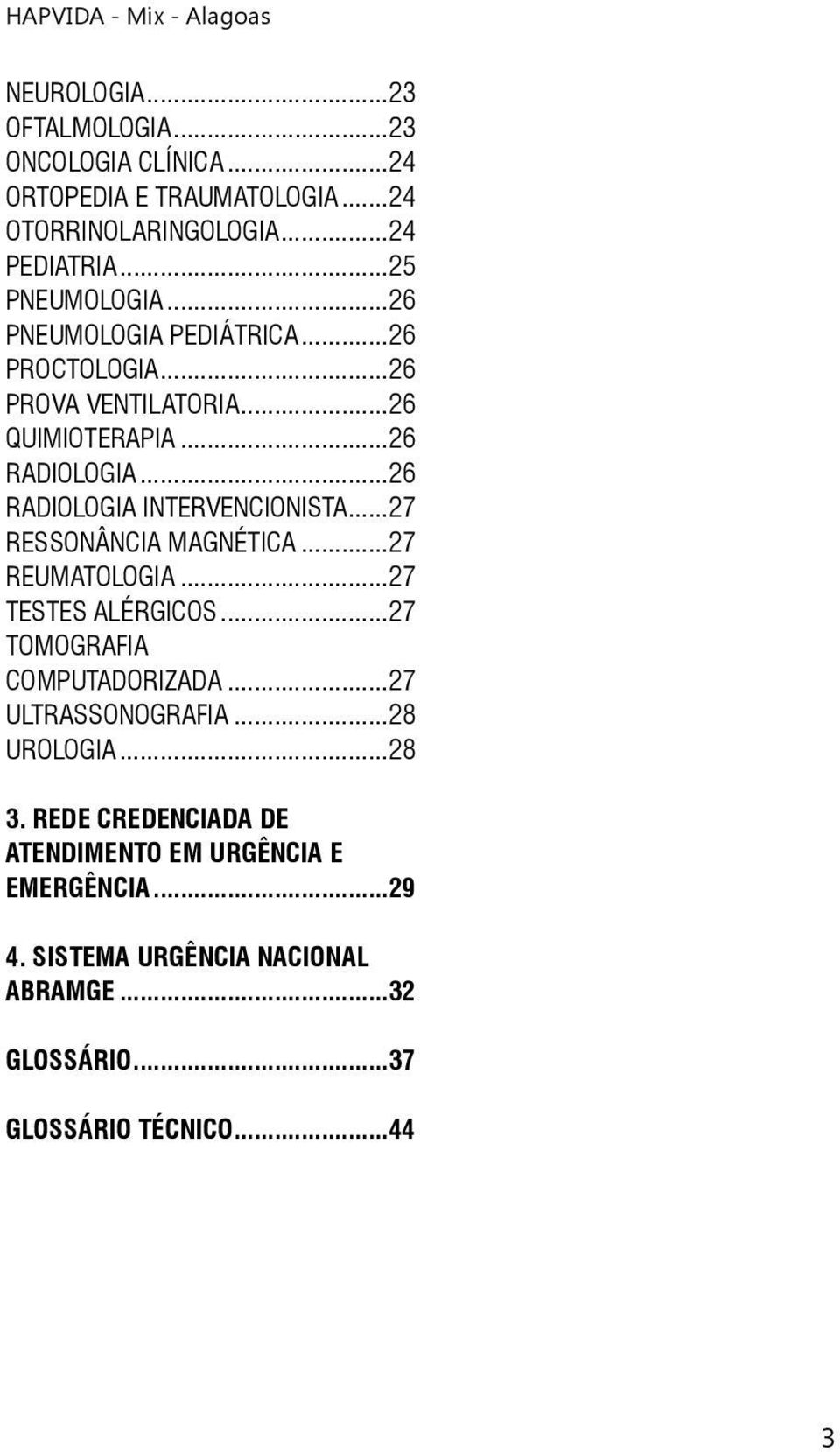 ..27 RESSONÂNCIA MAGNÉTICA...27 REUMATOLOGIA...27 TESTES ALÉRGICOS...27 TOMOGRAFIA COMPUTADORIZADA...27 ULTRASSONOGRAFIA...28 UROLOGIA...28 3.