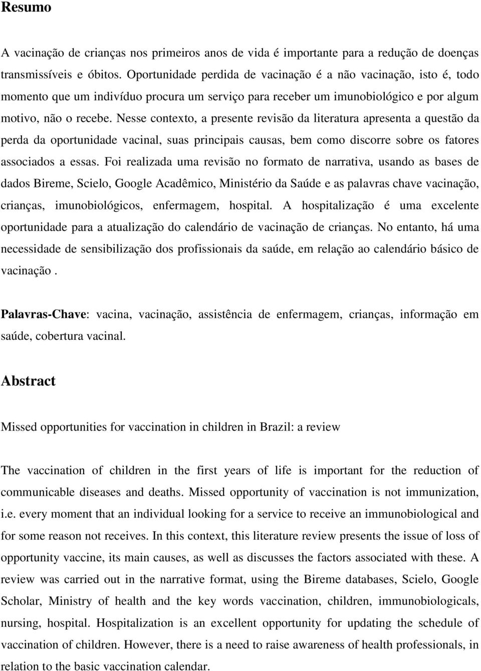 Nesse contexto, a presente revisão da literatura apresenta a questão da perda da oportunidade vacinal, suas principais causas, bem como discorre sobre os fatores associados a essas.