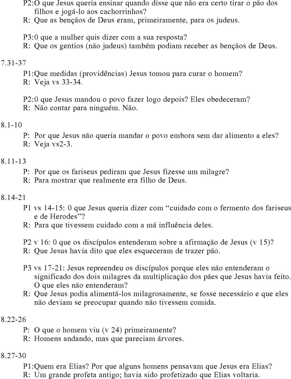 R: Veja vs 33-34. P2: 0 que Jesus mandou o povo fazer logo depois? Eles obedeceram? R: Não contar para ninguém. Não. 8.1-10 P: Por que Jesus não queria mandar o povo embora sem dar alimento a eles?