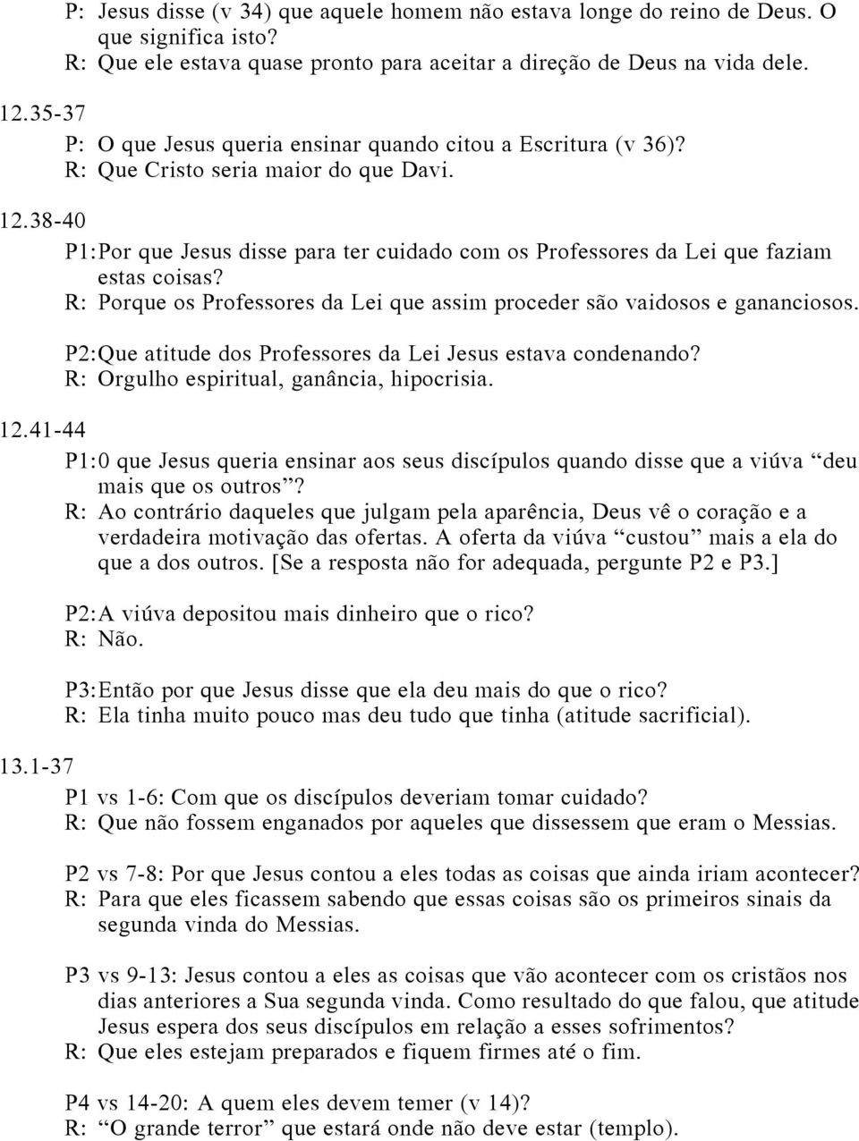 38-40 P1: Por que Jesus disse para ter cuidado com os Professores da Lei que faziam estas coisas? R: Porque os Professores da Lei que assim proceder são vaidosos e gananciosos.