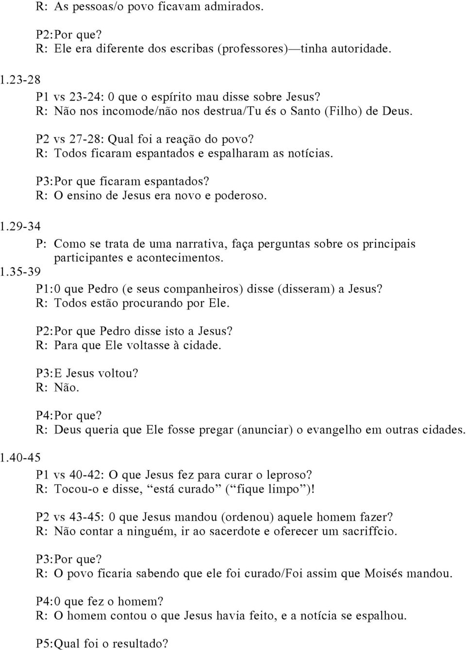 R: O ensino de Jesus era novo e poderoso. 1.29-34 P: Como se trata de uma narrativa, faça perguntas sobre os principais participantes e acontecimentos. 1.35-39 P1: 0 que Pedro (e seus companheiros) disse (disseram) a Jesus?