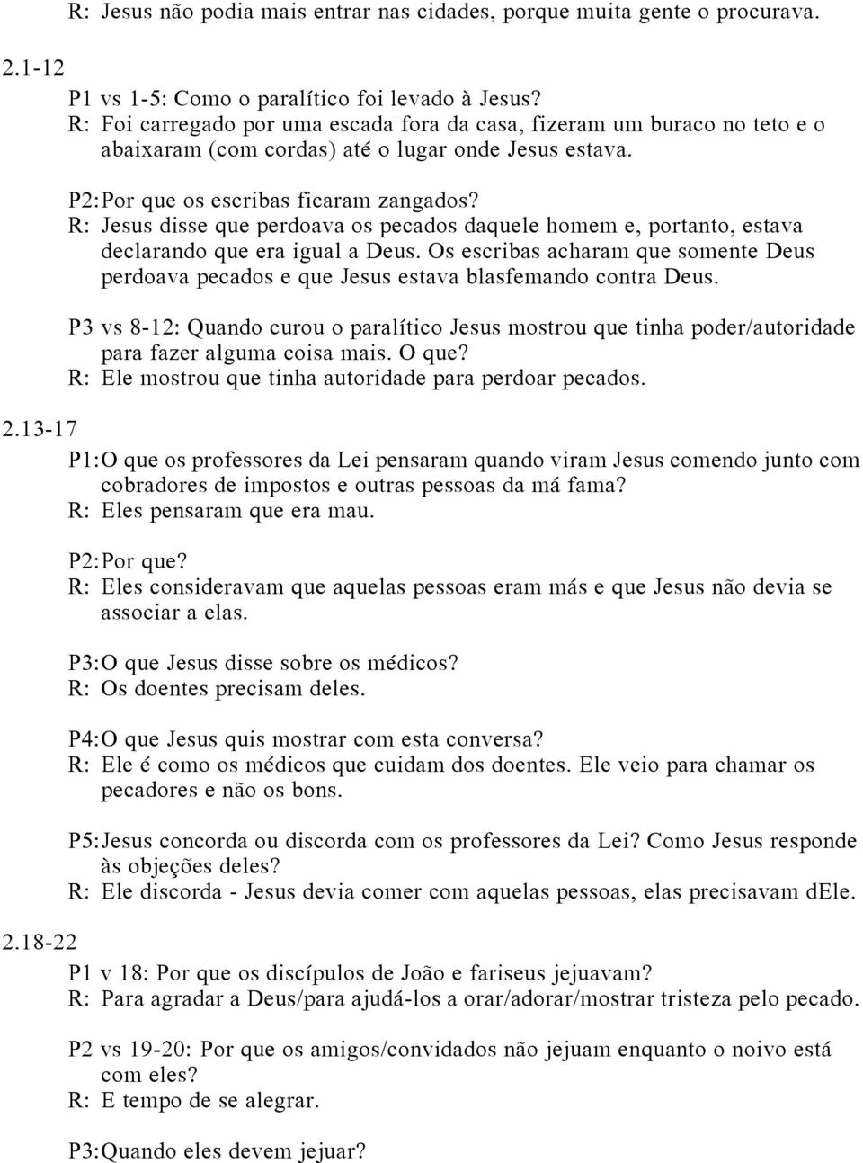 R: Jesus disse que perdoava os pecados daquele homem e, portanto, estava declarando que era igual a Deus.