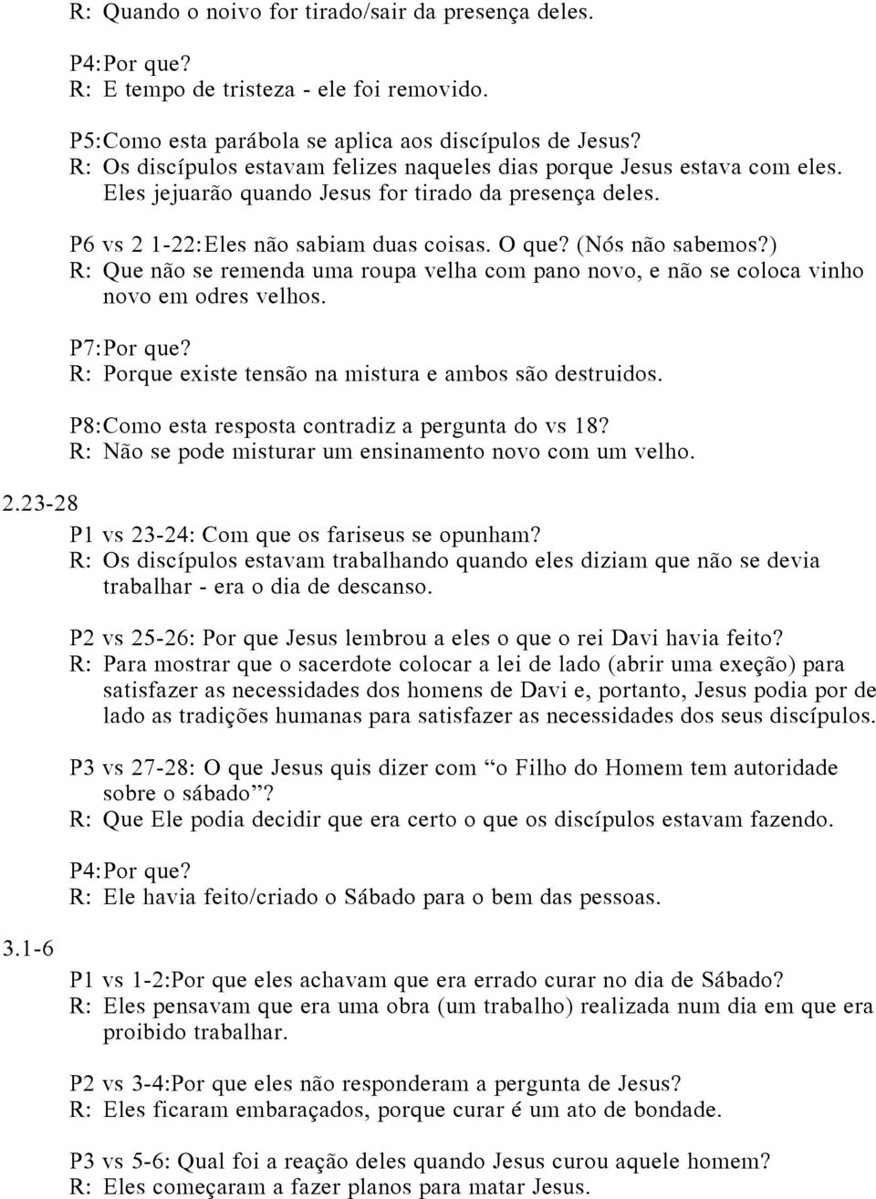 (Nós não sabemos?) R: Que não se remenda uma roupa velha com pano novo, e não se coloca vinho novo em odres velhos. P7: Por que? R: Porque existe tensão na mistura e ambos são destruidos.