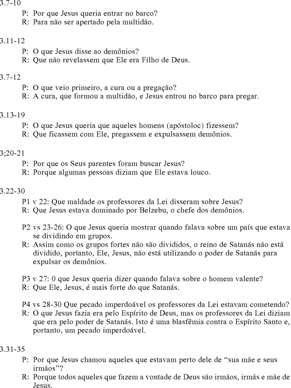 3;20-21 P: Por que os Seus parentes foram buscar Jesus? R: Porque algumas pessoas diziam que Ele estava louco. 3.22-30 P1 v 22: Que maldade os professores da Lei disseram sobre Jesus?