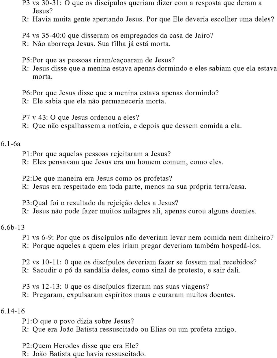 R: Jesus disse que a menina estava apenas dormindo e eles sabiam que ela estava morta. P6: Por que Jesus disse que a menina estava apenas dormindo? R: Ele sabia que ela não permaneceria morta.