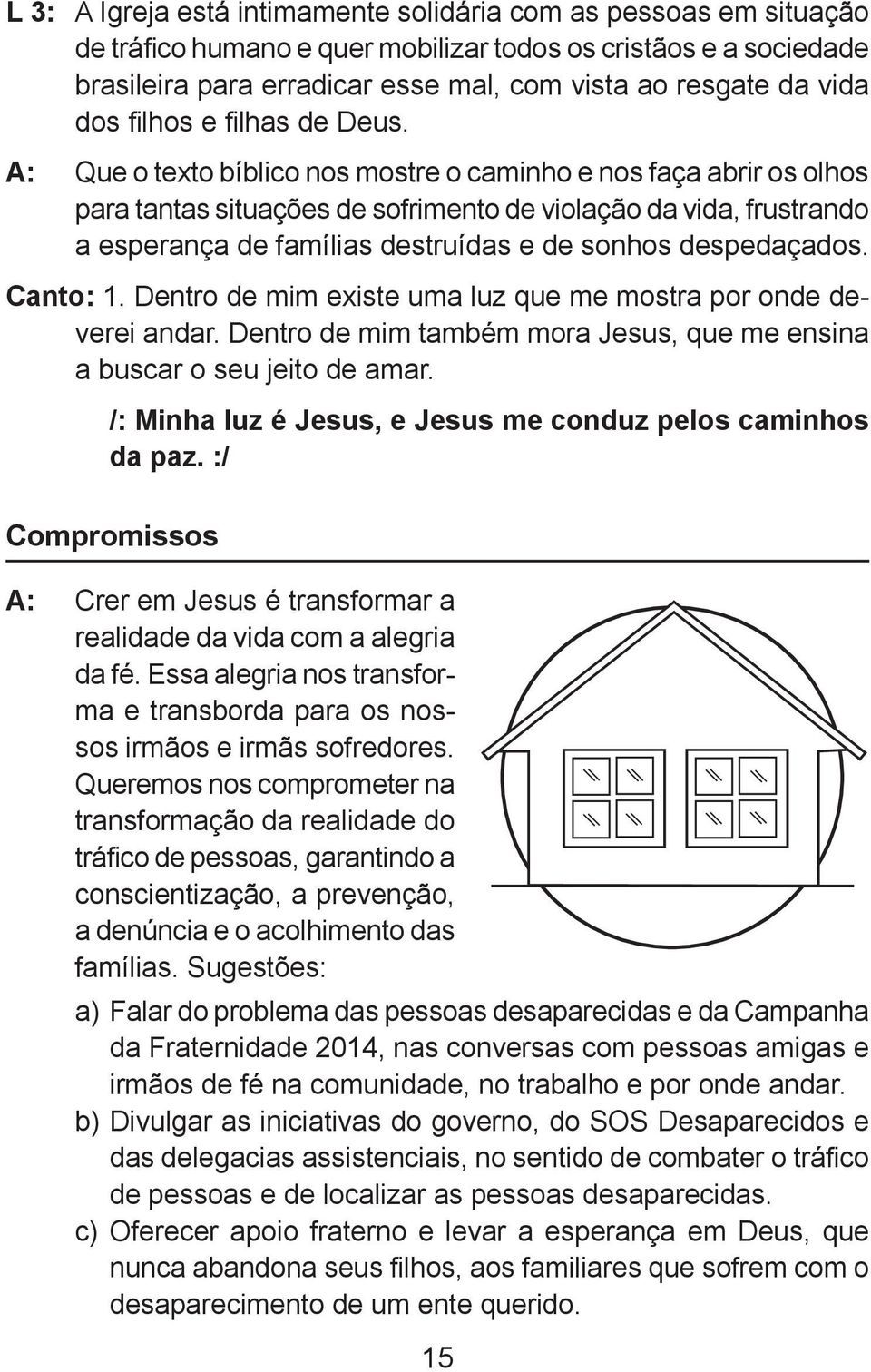 A: Que o texto bíblico nos mostre o caminho e nos faça abrir os olhos para tantas situações de sofrimento de violação da vida, frustrando a esperança de famílias destruídas e de sonhos despedaçados.