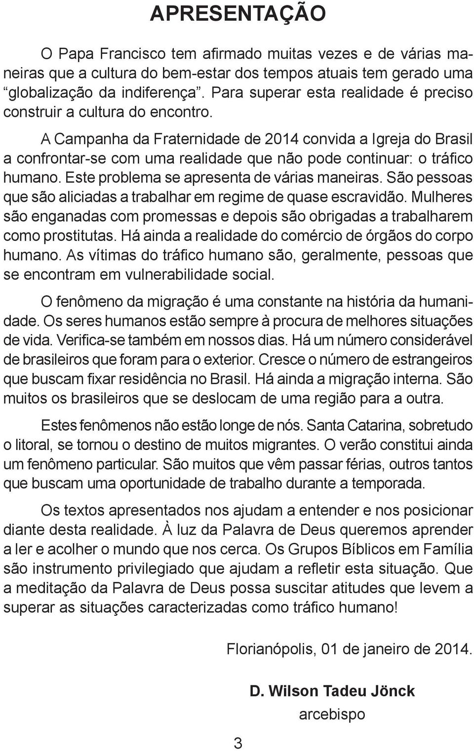 A Campanha da Fraternidade de 2014 convida a Igreja do Brasil a confrontar-se com uma realidade que não pode continuar: o tráfico humano. Este problema se apresenta de várias maneiras.