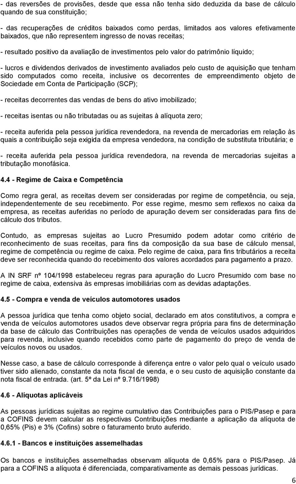 investimento avaliados pelo custo de aquisição que tenham sido computados como receita, inclusive os decorrentes de empreendimento objeto de Sociedade em Conta de Participação (SCP); - receitas