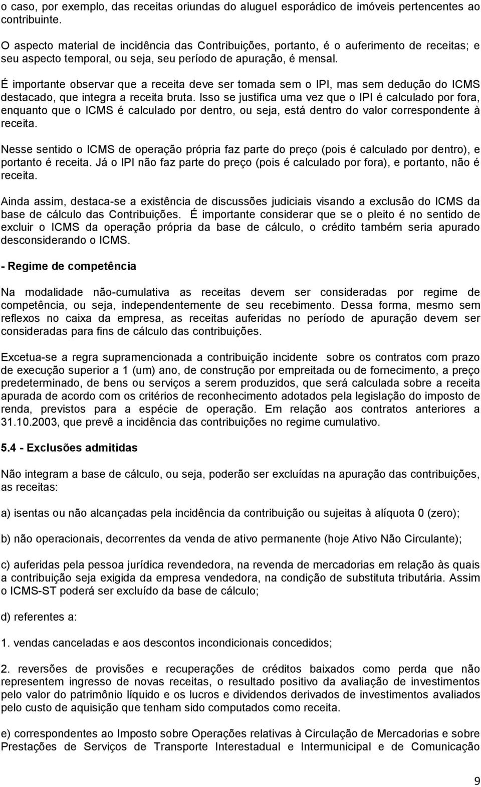 É importante observar que a receita deve ser tomada sem o IPI, mas sem dedução do ICMS destacado, que integra a receita bruta.