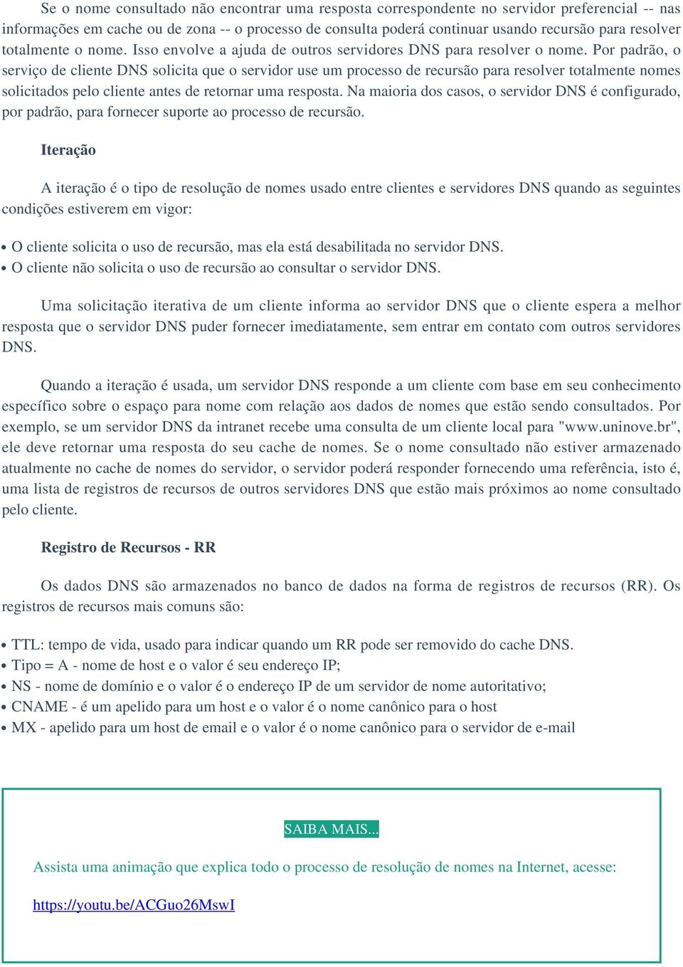 Por padrão, o serviço de cliente DNS solicita que o servidor use um processo de recursão para resolver totalmente nomes solicitados pelo cliente antes de retornar uma resposta.