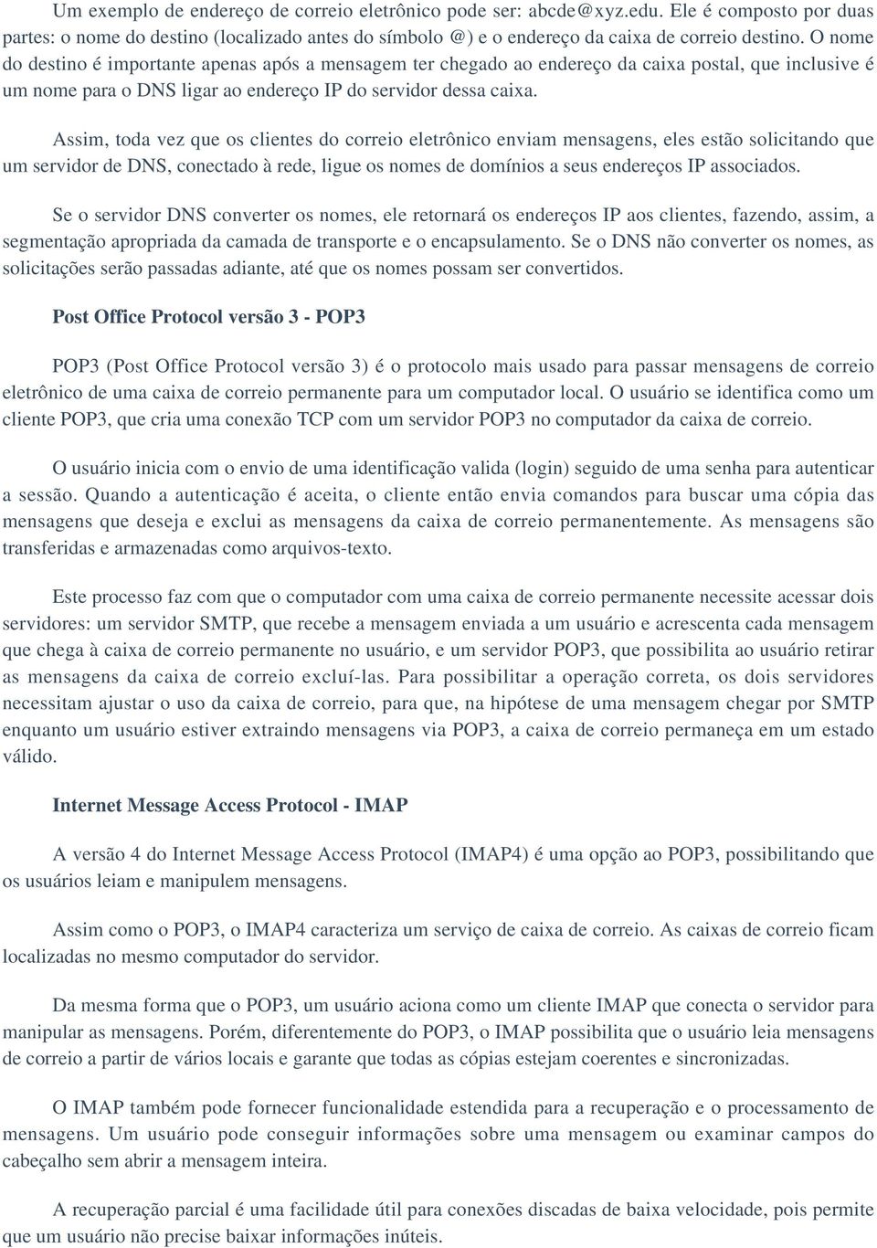 Assim, toda vez que os clientes do correio eletrônico enviam mensagens, eles estão solicitando que um servidor de DNS, conectado à rede, ligue os nomes de domínios a seus endereços IP associados.