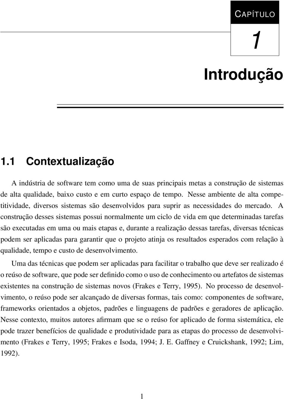 A construção desses sistemas possui normalmente um ciclo de vida em que determinadas tarefas são executadas em uma ou mais etapas e, durante a realização dessas tarefas, diversas técnicas podem ser