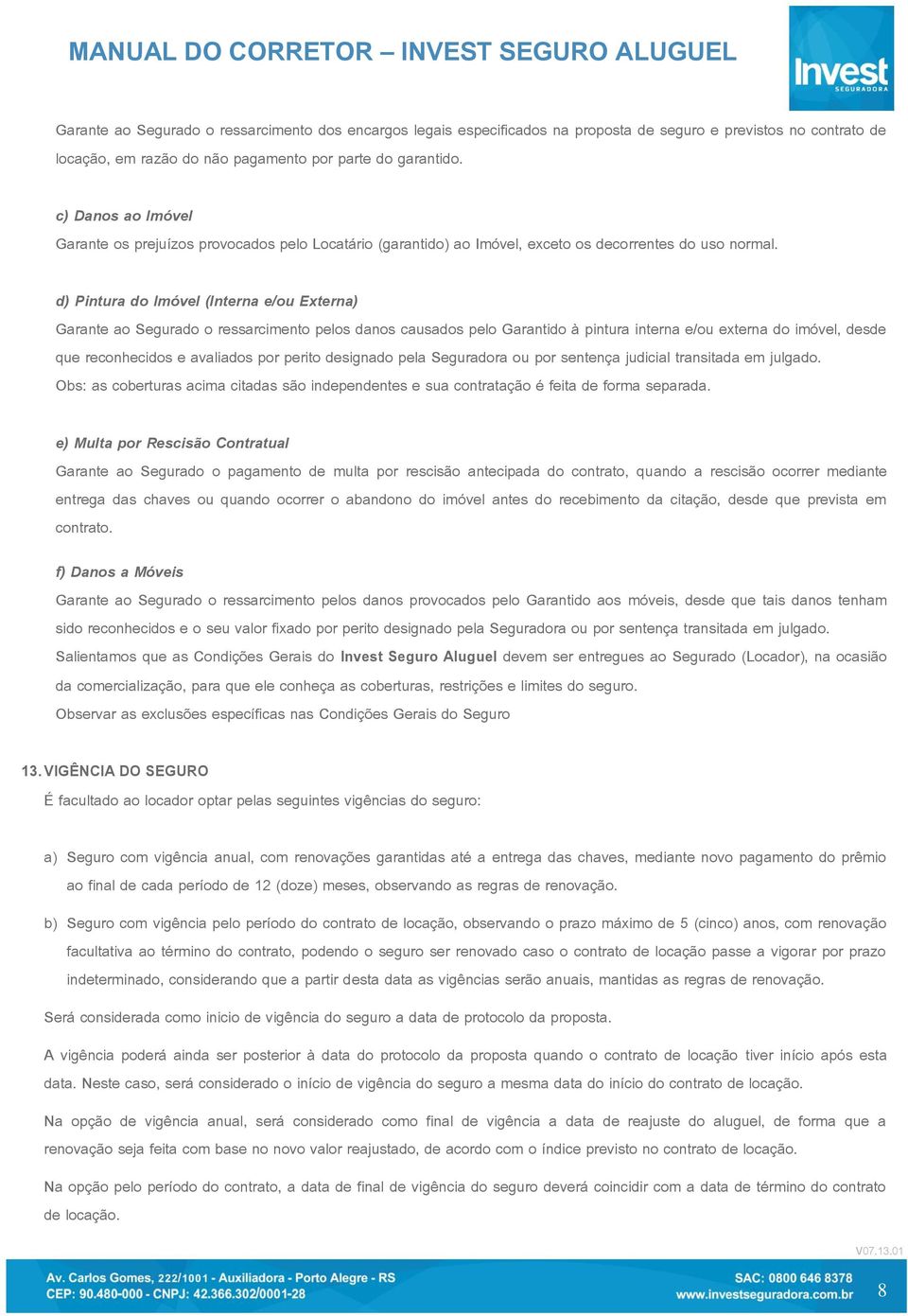 d) Pintura do Imóvel (Interna e/ou Externa) Garante ao Segurado o ressarcimento pelos danos causados pelo Garantido à pintura interna e/ou externa do imóvel, desde que reconhecidos e avaliados por