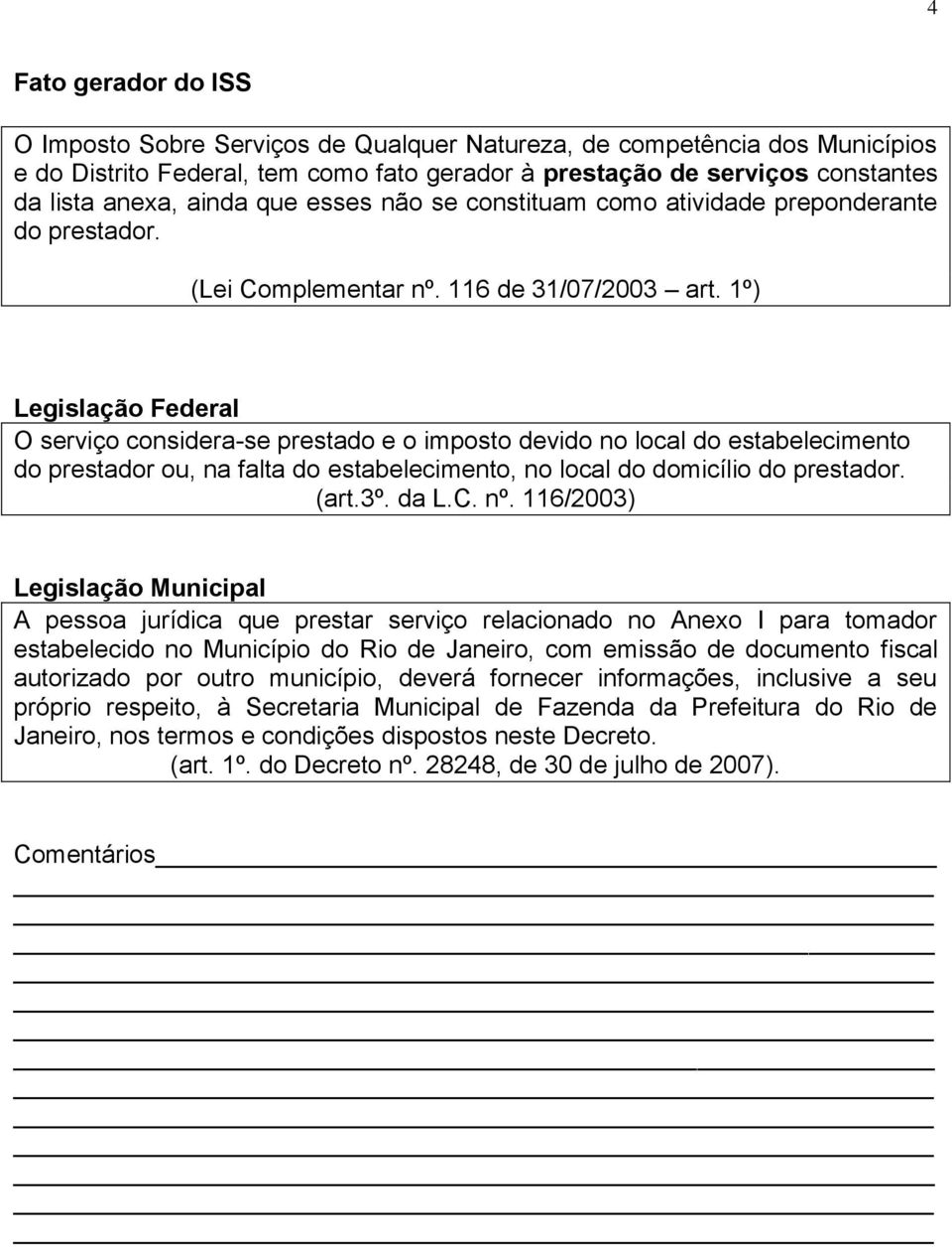 1º) Legislação Federal O serviço considera-se prestado e o imposto devido no local do estabelecimento do prestador ou, na falta do estabelecimento, no local do domicílio do prestador. (art.3º. da L.C.