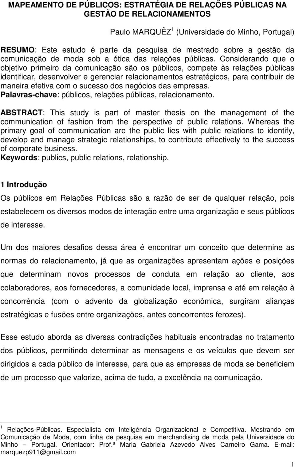 Considerando que o objetivo primeiro da comunicação são os públicos, compete às relações públicas identificar, desenvolver e gerenciar relacionamentos estratégicos, para contribuir de maneira efetiva