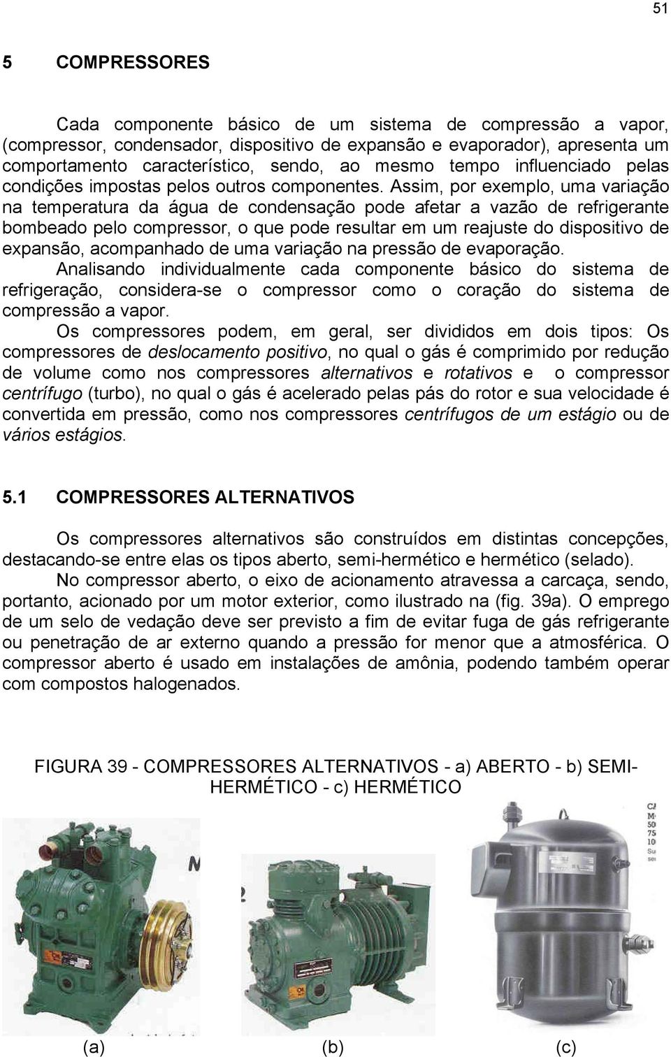 Assim, por exemplo, uma variação na temperatura da água de condensação pode afetar a vazão de refrigerante bombeado pelo compressor, o que pode resultar em um reajuste do dispositivo de expansão,