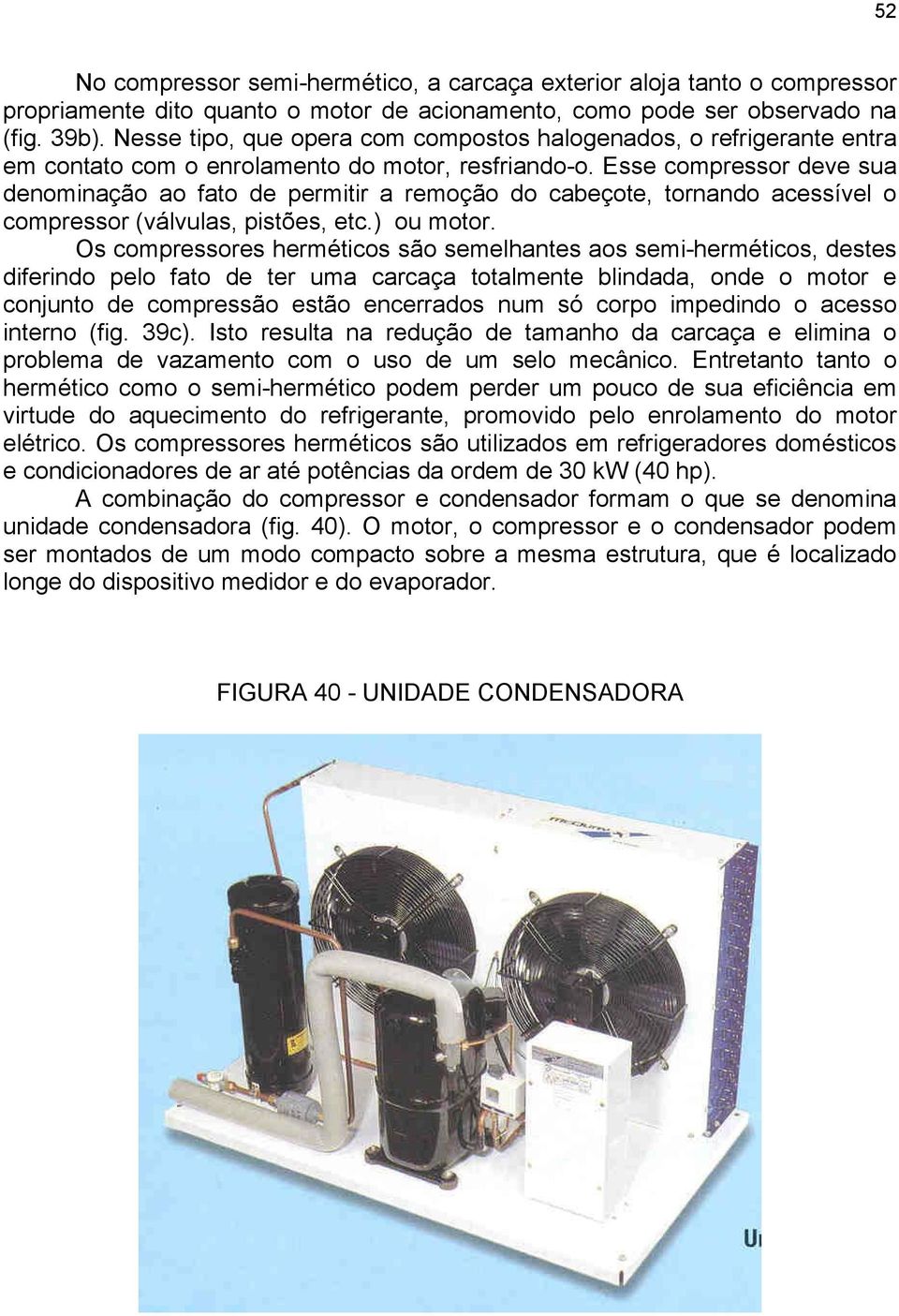 Esse compressor deve sua denominação ao fato de permitir a remoção do cabeçote, tornando acessível o compressor (válvulas, pistões, etc.) ou motor.