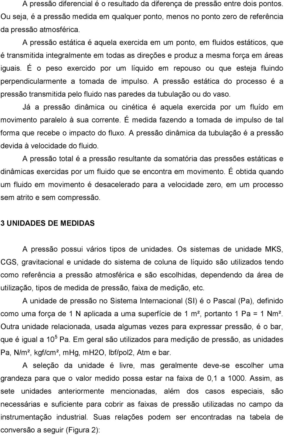 É o peso exercido por um líquido em repouso ou que esteja fluindo perpendicularmente a tomada de impulso.