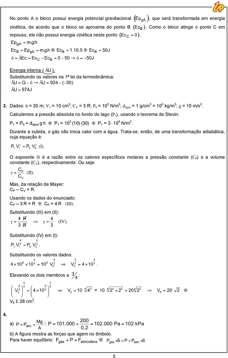 3 ; g = 10 m/s 2 Calculemos a pressão absoluta no fundo do lago (P 1 ), usando o teorema de Stevin: P 1 = P 0 + d água g h P 1 = 10 3 (10) (30) P 1 = 3 10 5 N/m 2 Durante a subida, o gás não troca