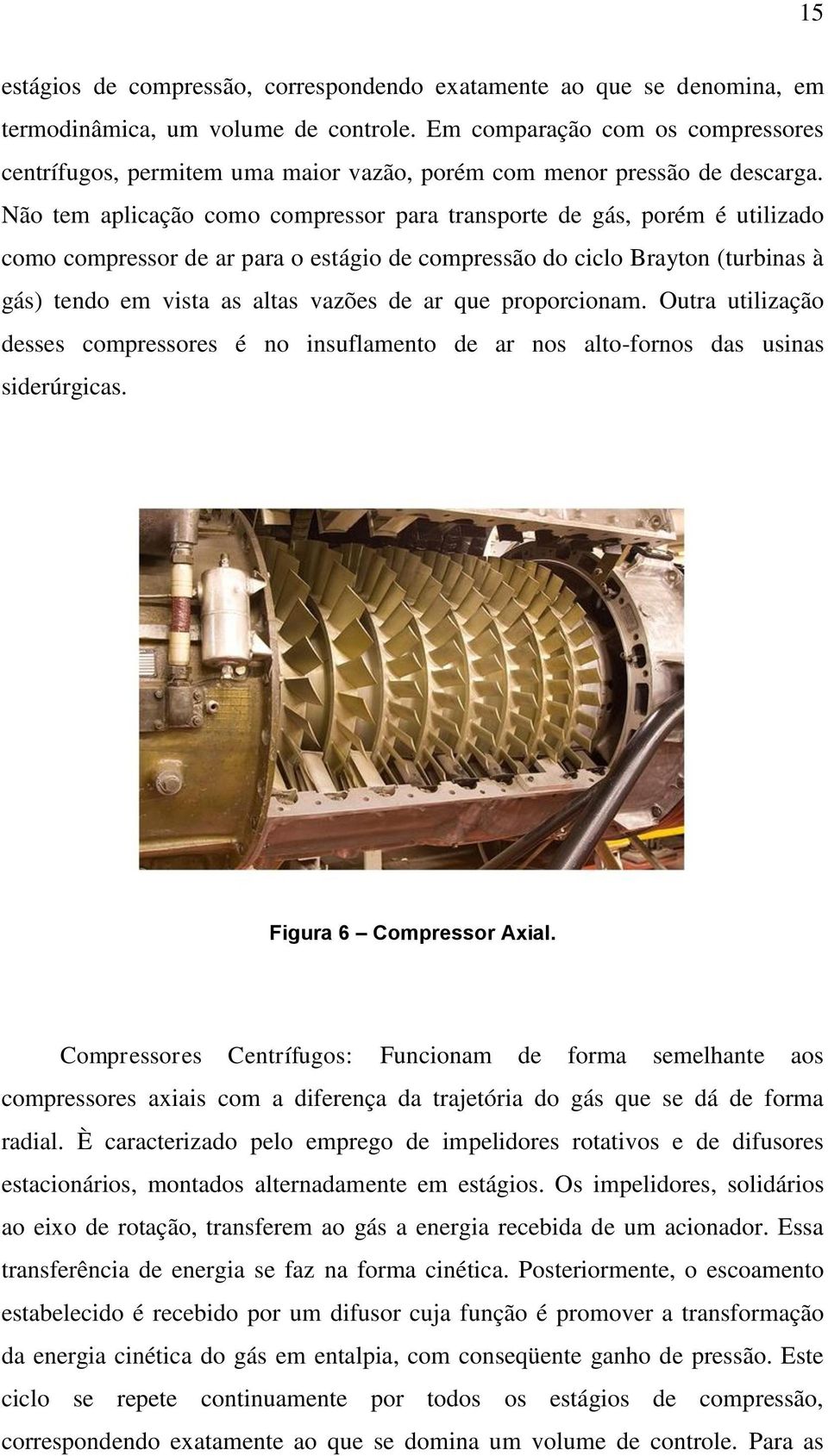 Não tem aplicação como compressor para transporte de gás, porém é utilizado como compressor de ar para o estágio de compressão do ciclo Brayton (turbinas à gás) tendo em vista as altas vazões de ar