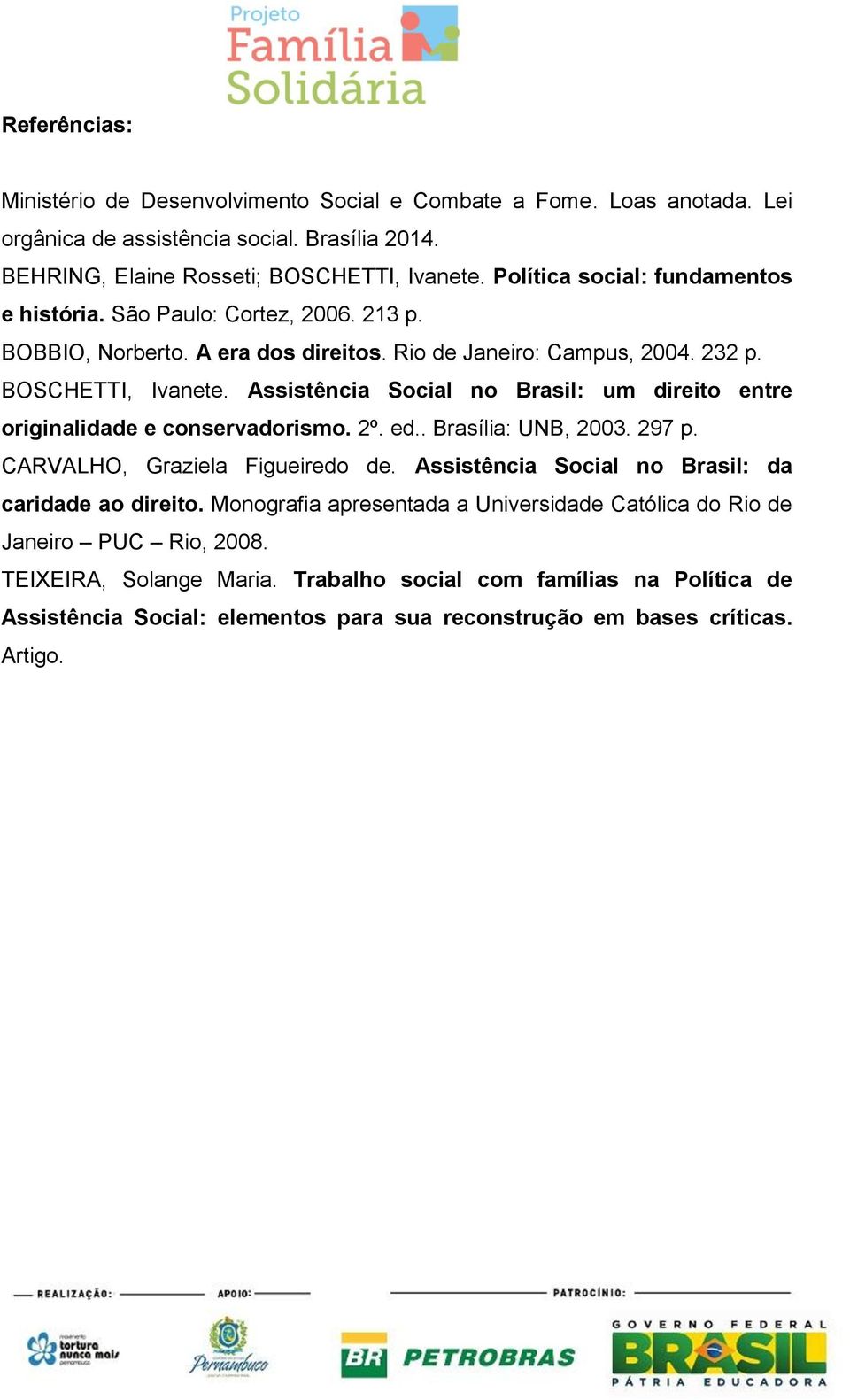 Assistência Social no Brasil: um direito entre originalidade e conservadorismo. 2º. ed.. Brasília: UNB, 2003. 297 p. CARVALHO, Graziela Figueiredo de.