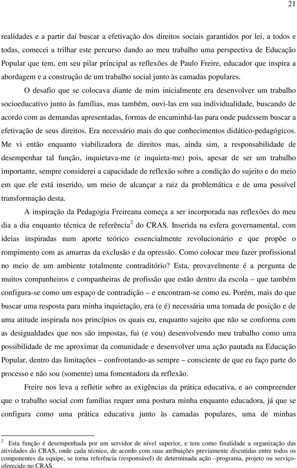 O desafio que se colocava diante de mim inicialmente era desenvolver um trabalho socioeducativo junto às famílias, mas também, ouvi-las em sua individualidade, buscando de acordo com as demandas