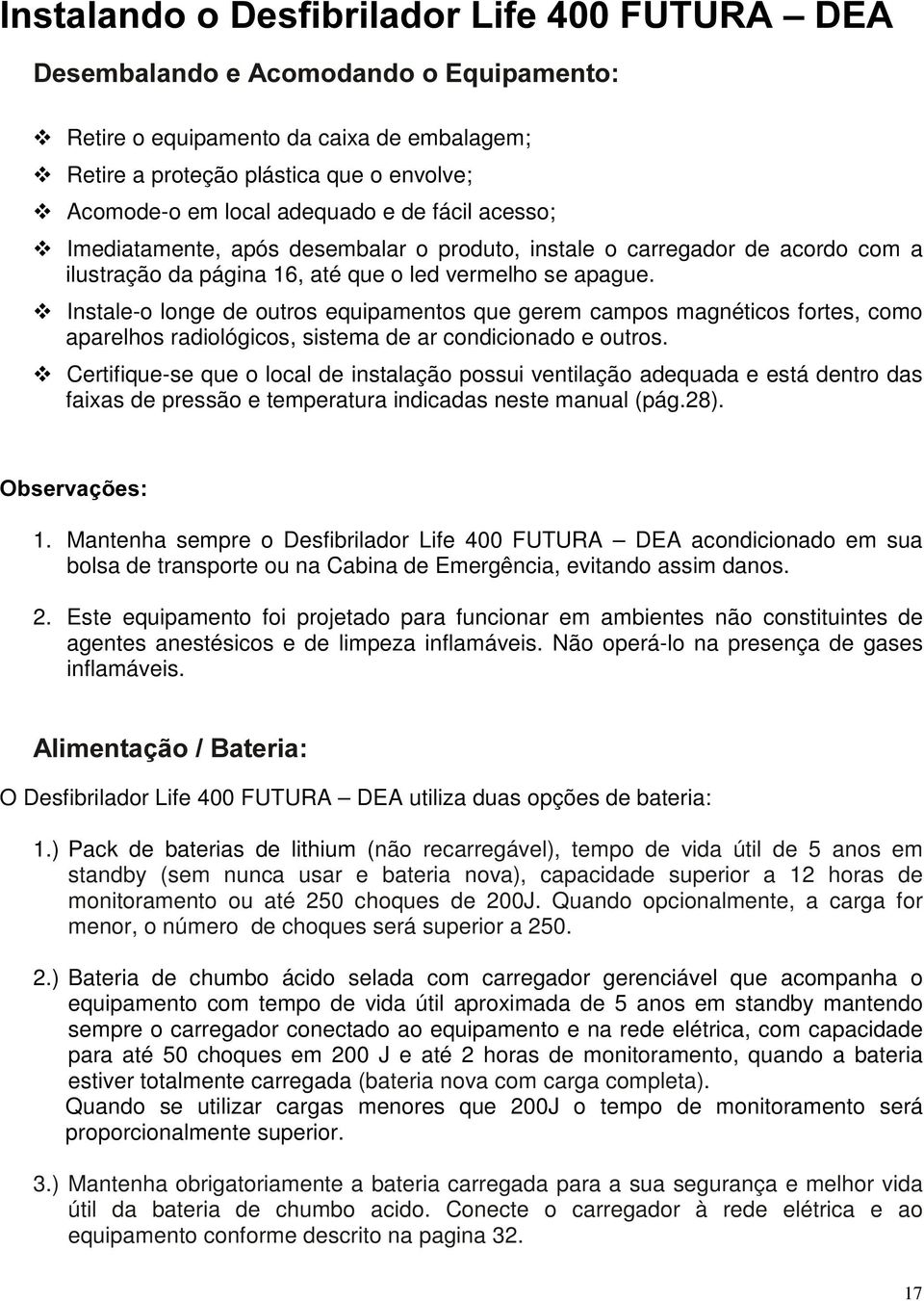 Instale-o longe de outros equipamentos que gerem campos magnéticos fortes, como aparelhos radiológicos, sistema de ar condicionado e outros.