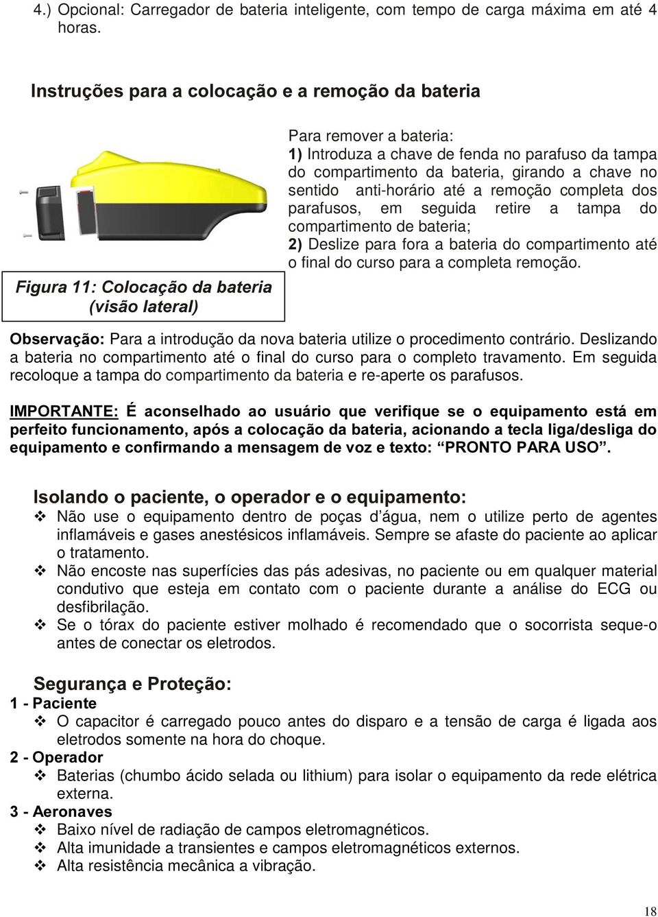 no sentido anti-horário até a remoção completa dos parafusos, em seguida retire a tampa do compartimento de bateria; Deslize para fora a bateria do compartimento até o final do curso para a completa